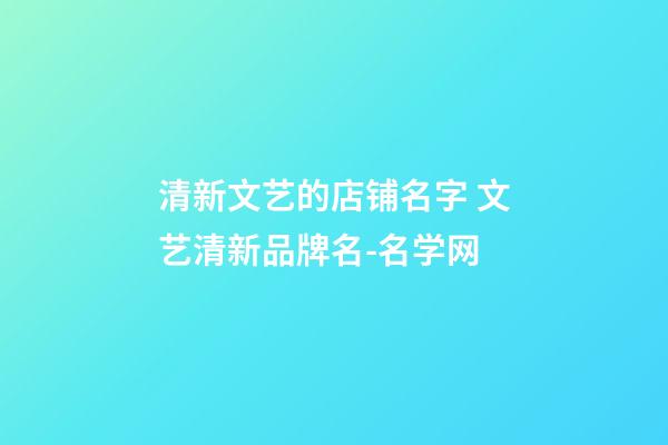 清新文艺的店铺名字 文艺清新品牌名-名学网-第1张-店铺起名-玄机派